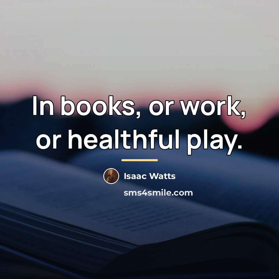 “In books, or work, or healthful play.…” quote by Isaac Watts