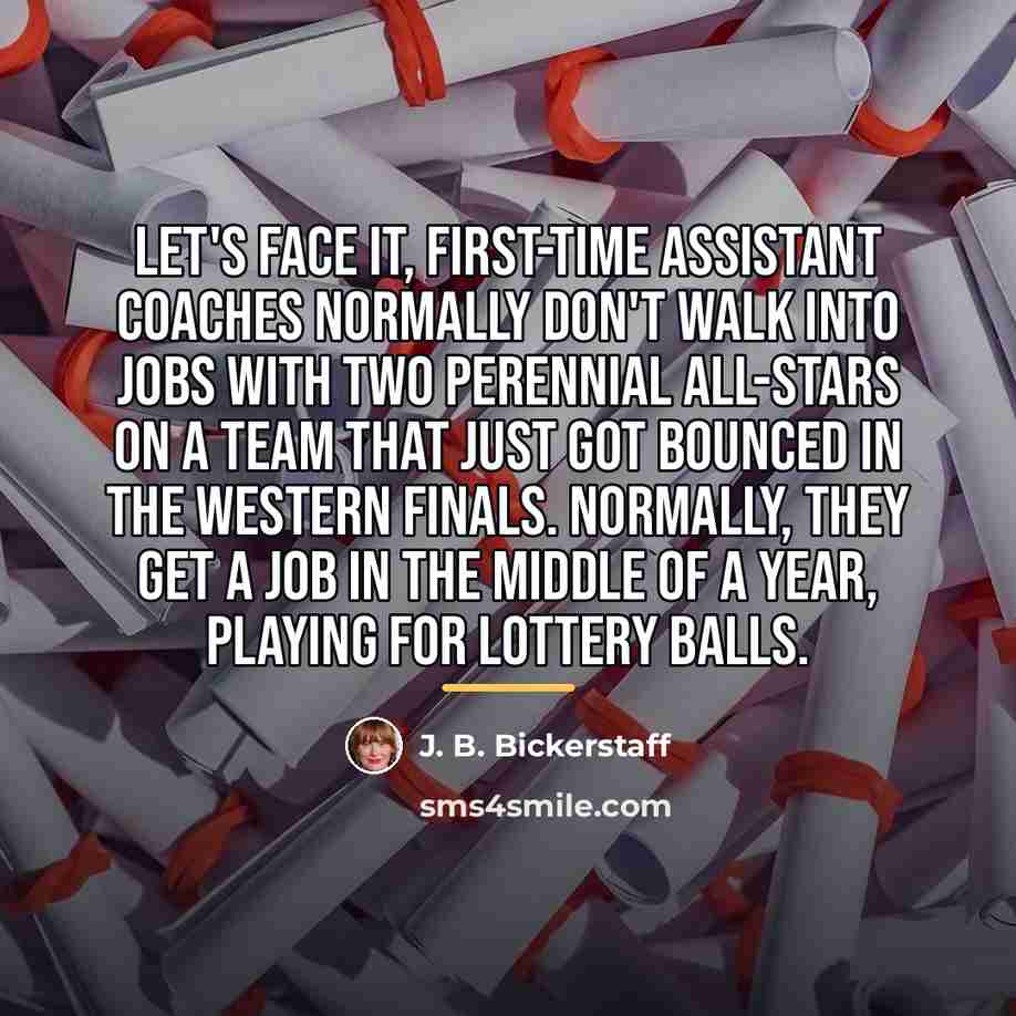 “Let's face it, first-time assistant coaches normally don't walk into…” quote by J. B. Bickerstaff