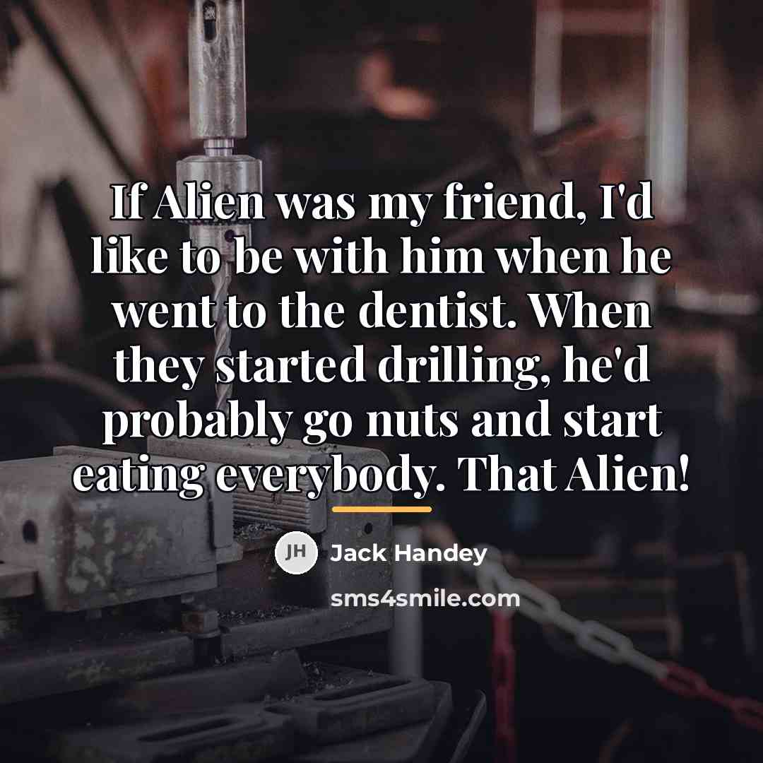 “If Alien was my friend, I'd like to be with…” quote by Jack Handey