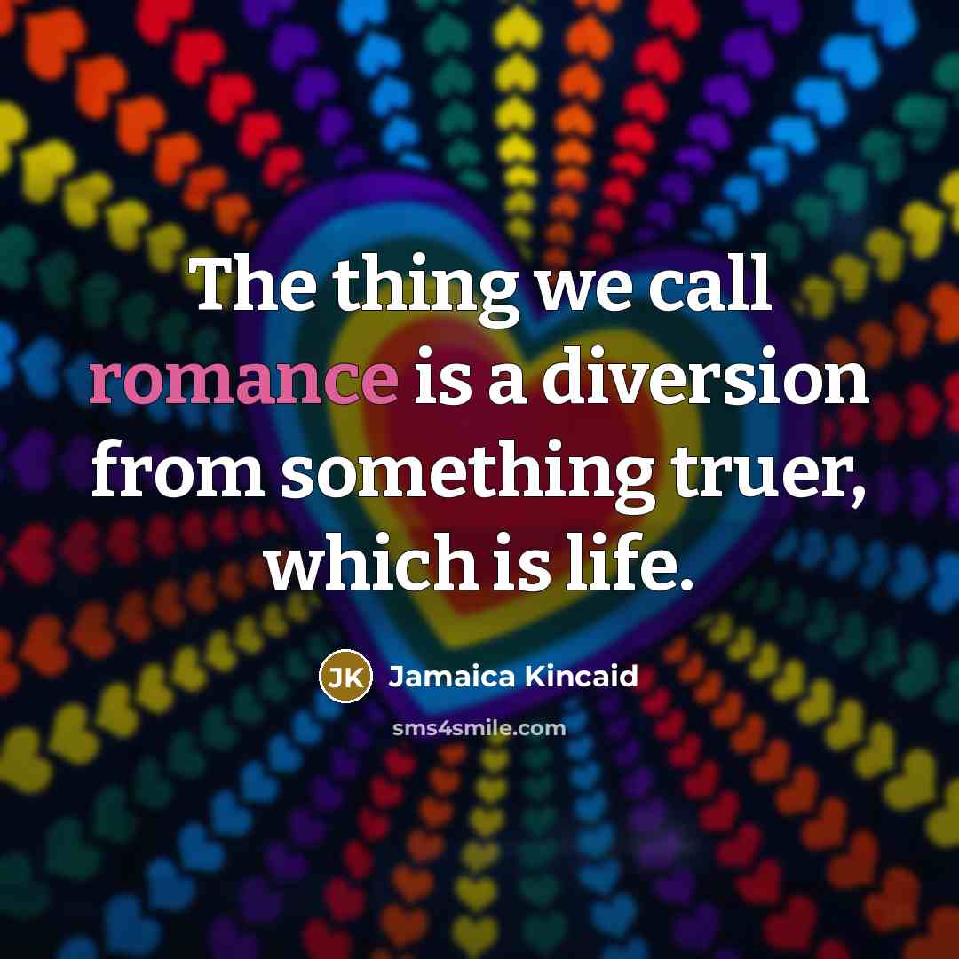 “The thing we call romance is a diversion from something…” quote by Jamaica Kincaid
