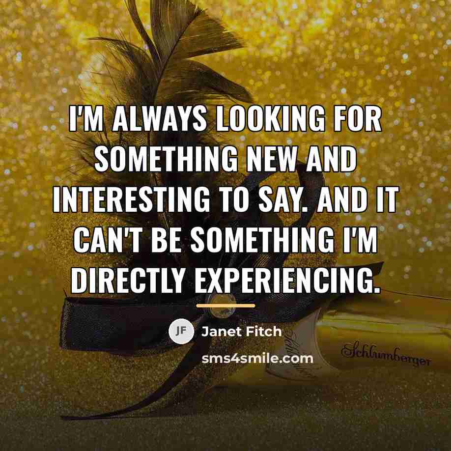 “I'm always looking for something new and interesting to say.…” quote by Janet Fitch