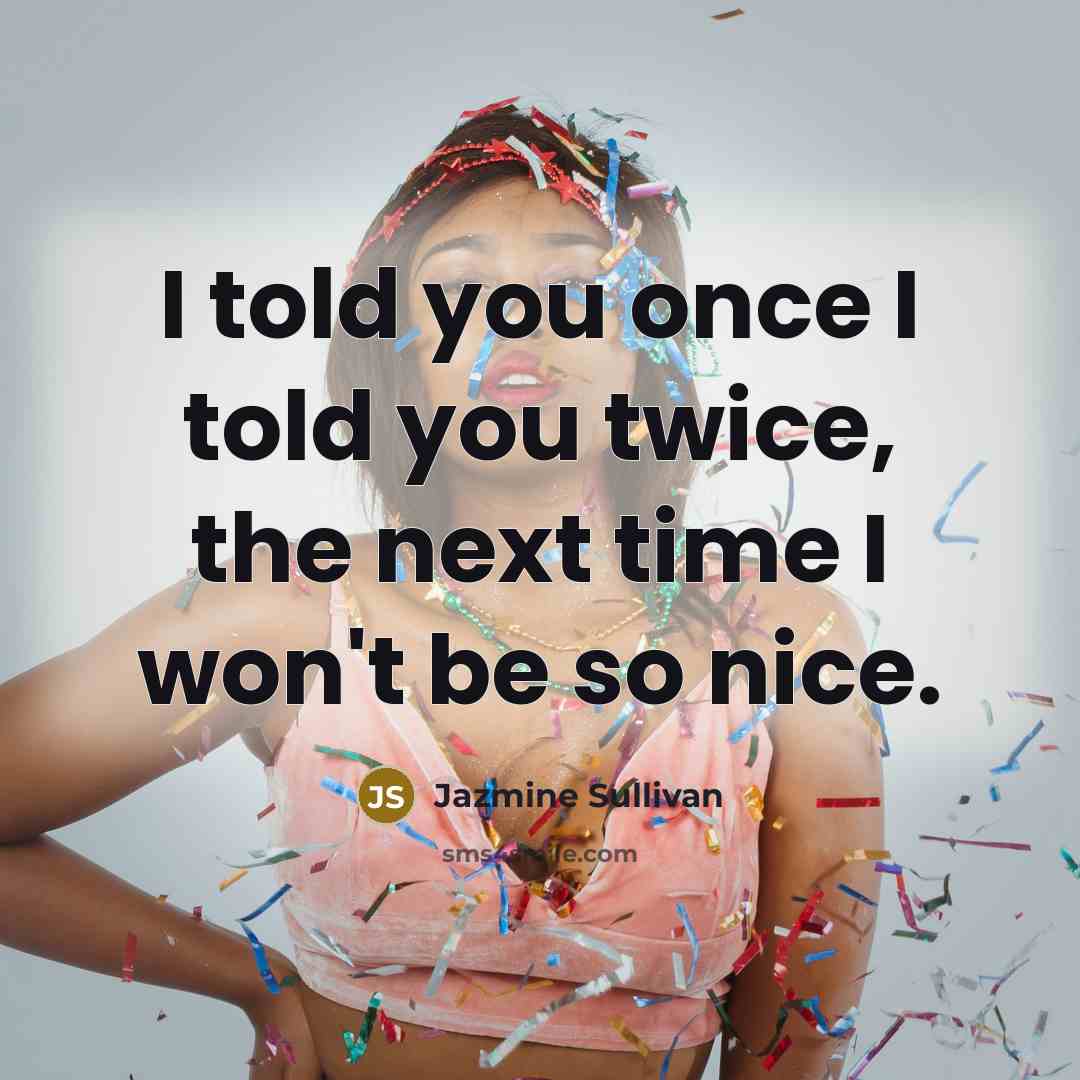 “I told you once I told you twice, the next…” quote by Jazmine Sullivan