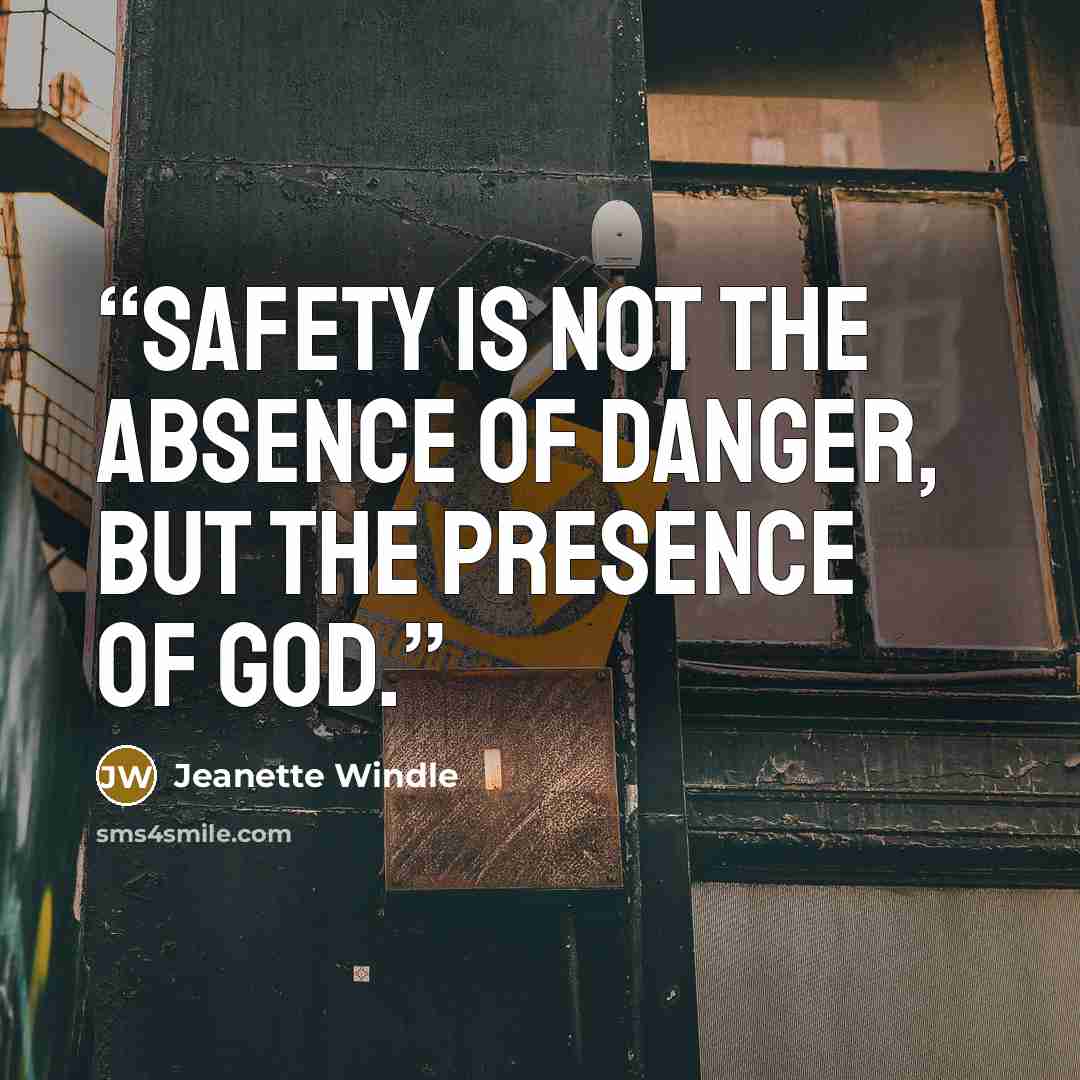 “Safety is not the absence of danger, but the presence of God.” quote by Jeanette Windle