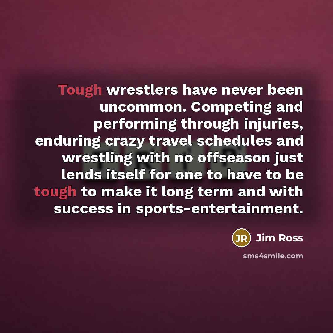 “Tough wrestlers have never been uncommon. Competing and performing through…” quote by Jim Ross