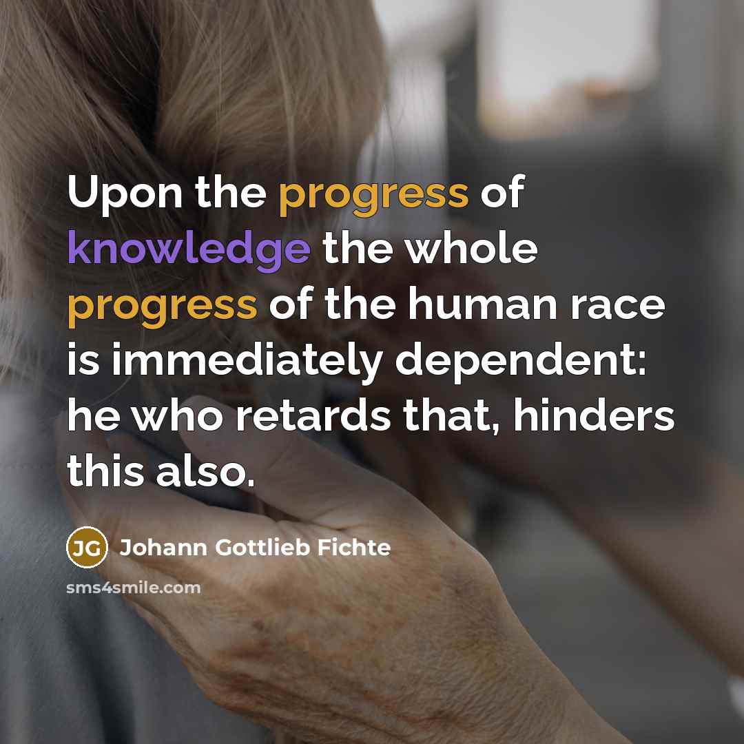“Upon the progress of knowledge the whole progress of the…” quote by Johann Gottlieb Fichte