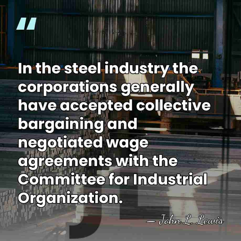 In the steel industry the corporations generally have accepted collective bargaining and&hellip; - John L. Lewis