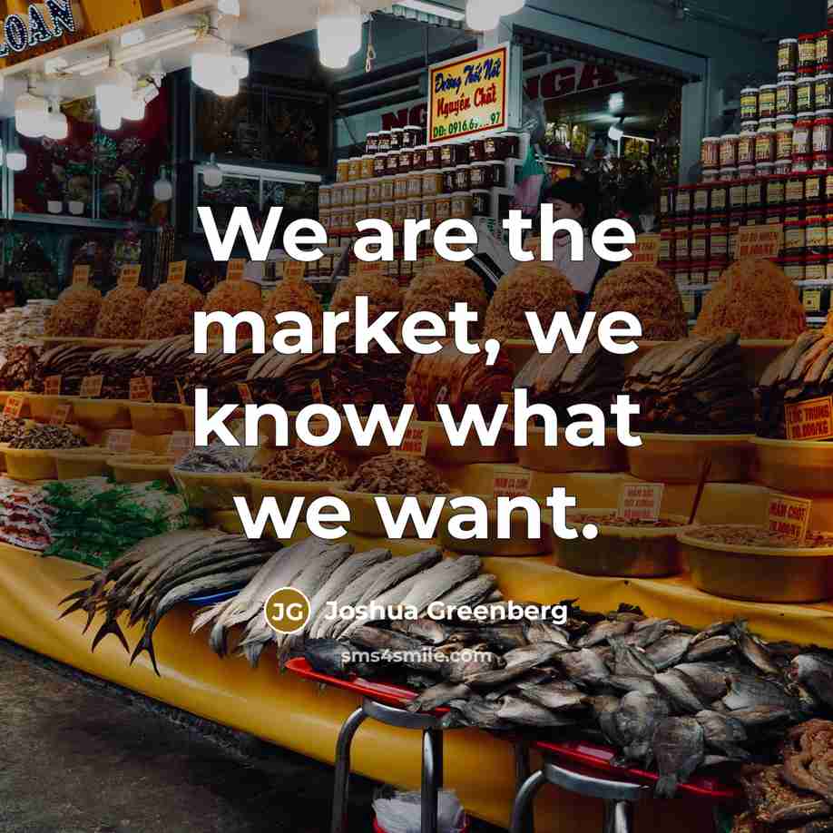 “We are the market, we know what we want.…” quote by Joshua Greenberg