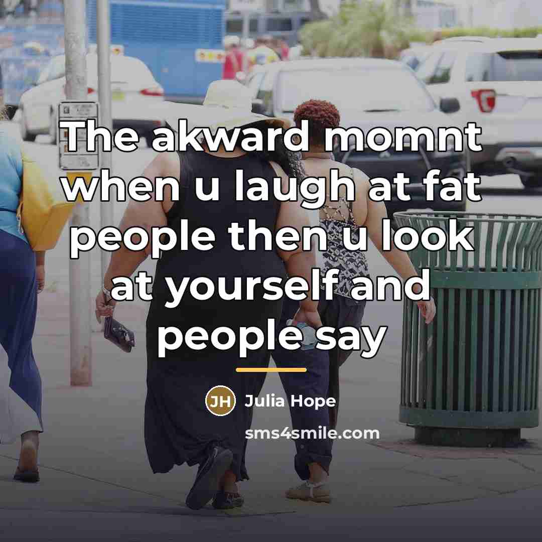 “The akward momnt when u laugh at fat people then…” quote by Julia Hope
