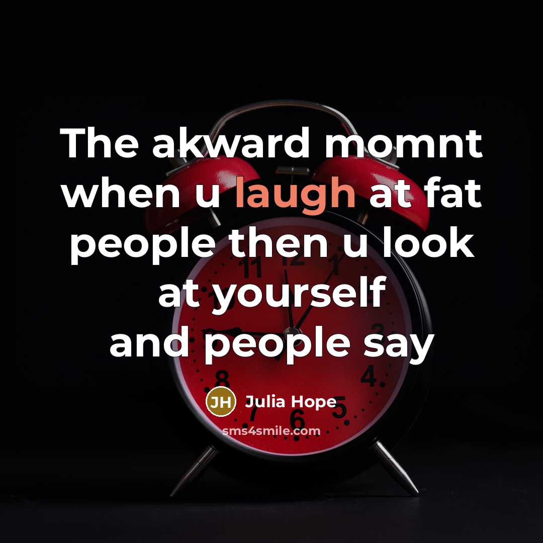 “The akward momnt when u laugh at fat people then u look at yourself and people say” quote by Julia Hope