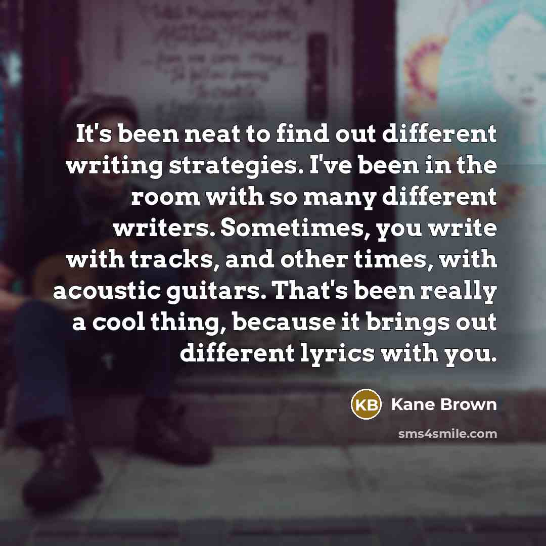 “It's been neat to find out different writing strategies. I've…” quote by Kane Brown