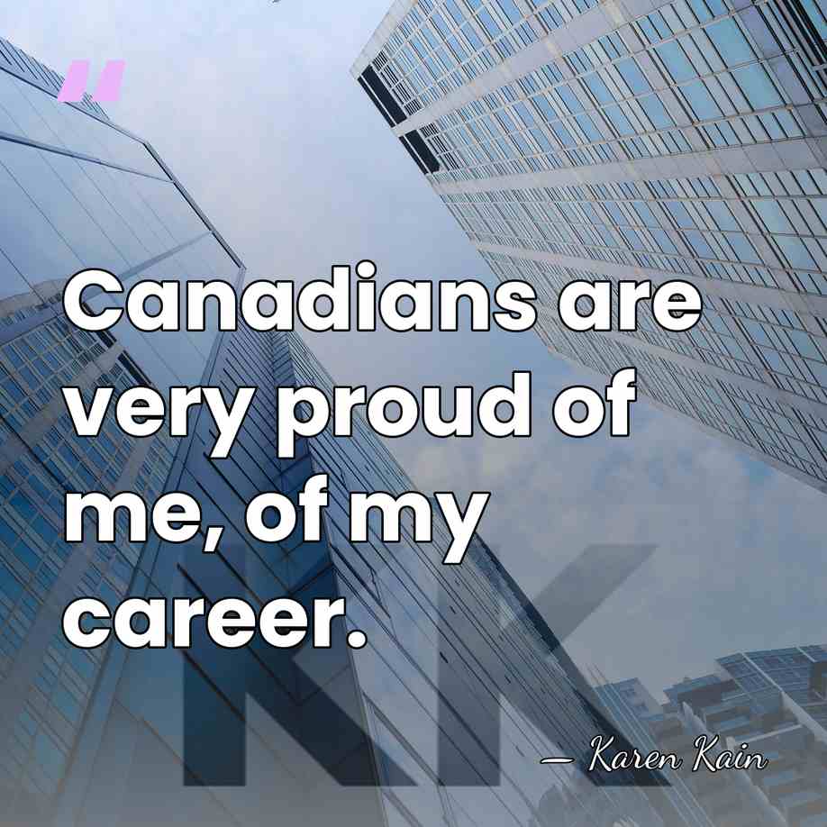 Canadians are very proud of me, of my career. - Karen Kain