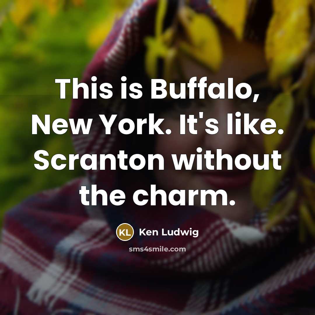 “This is Buffalo, New York. It's like. Scranton without the…” quote by Ken Ludwig