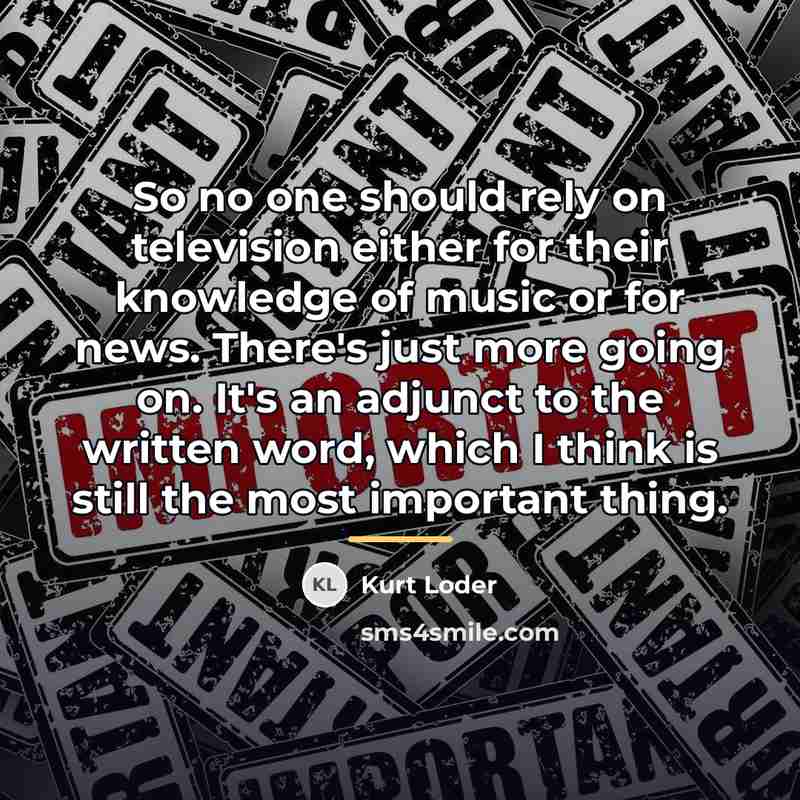 “So no one should rely on television either for their…” quote by Kurt Loder