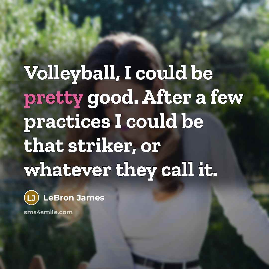 “Volleyball, I could be pretty good. After a few practices…” quote by LeBron James