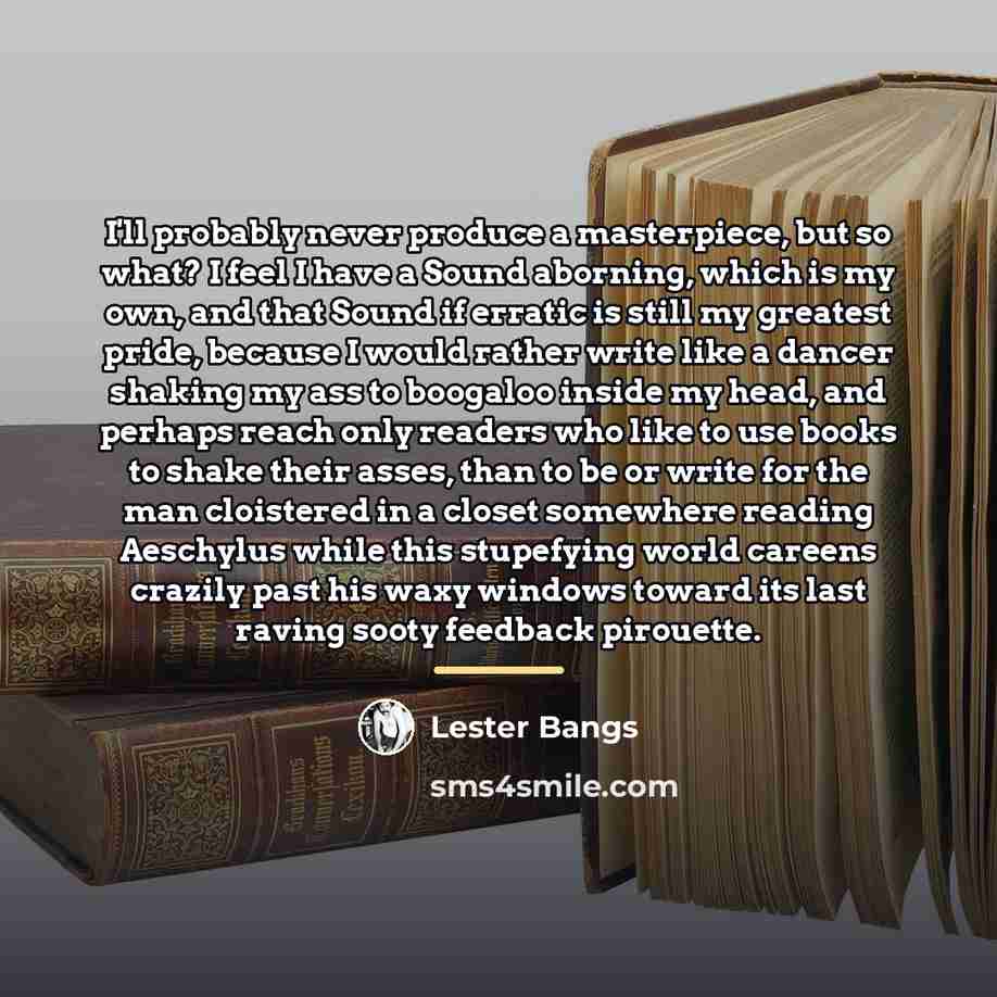 “I'll probably never produce a masterpiece, but so what? I…” quote by Lester Bangs