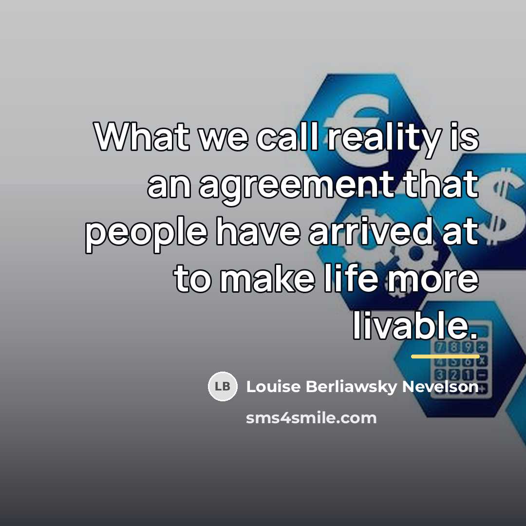 “What we call reality is an agreement that people have…” quote by Louise Berliawsky Nevelson