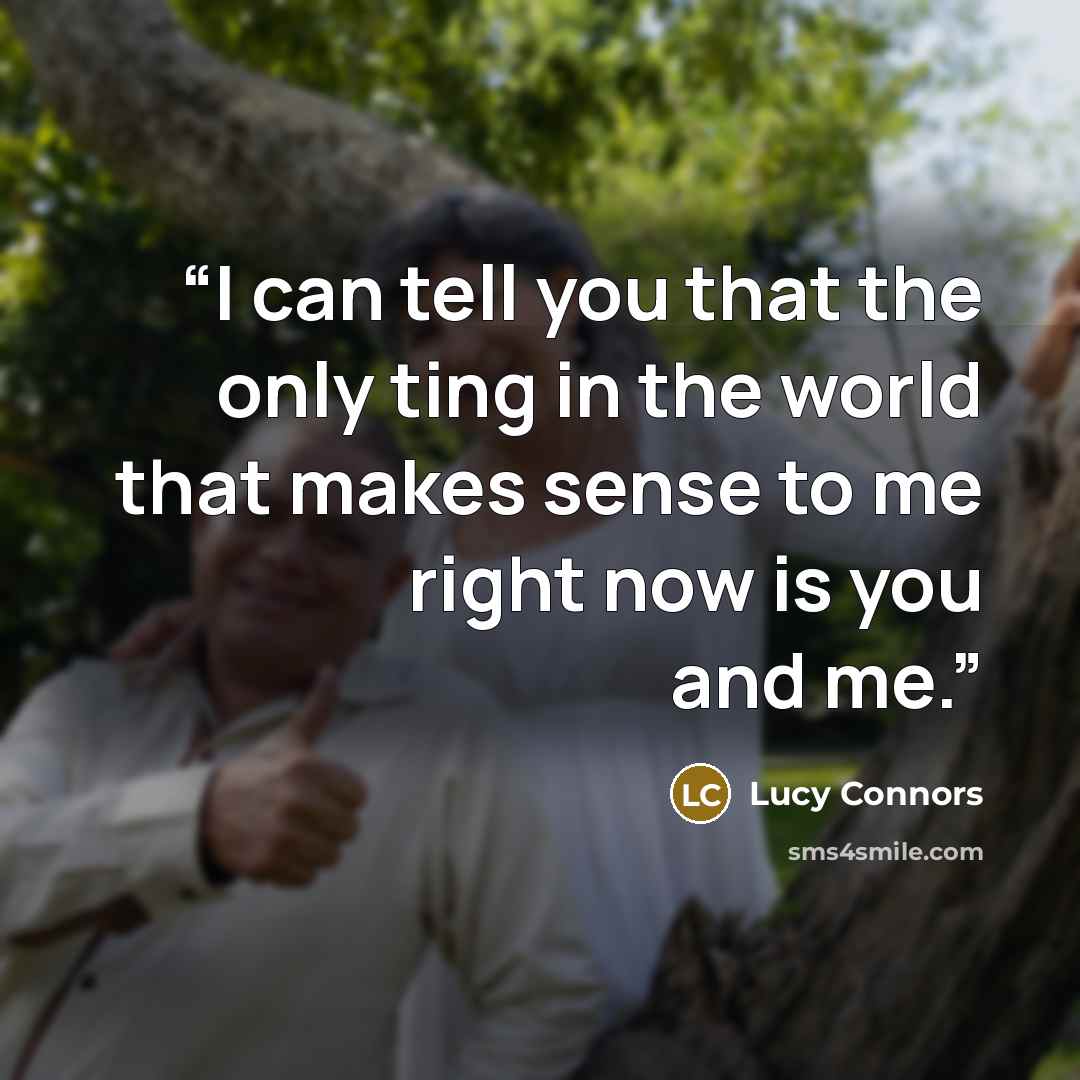 “I can tell you that the only ting in the world that makes sense to me right now is you and me.” quote by Lucy Connors