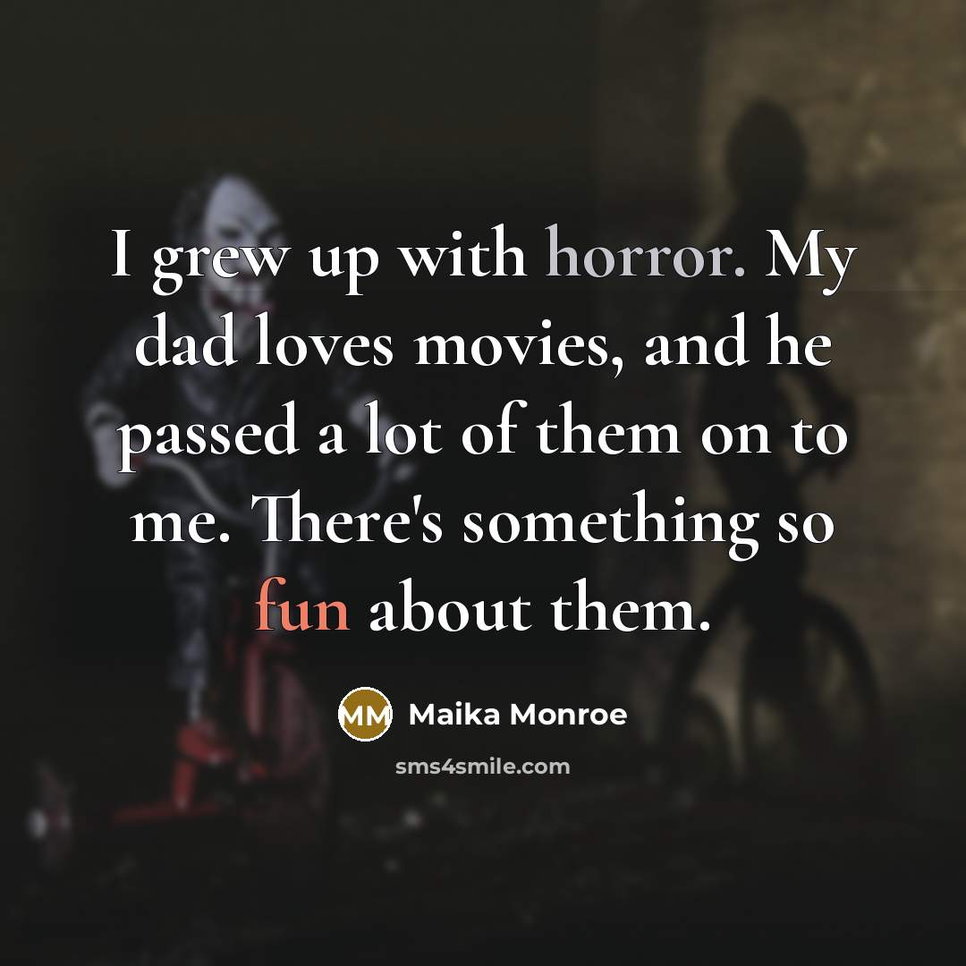 “I grew up with horror. My dad loves movies, and…” quote by Maika Monroe