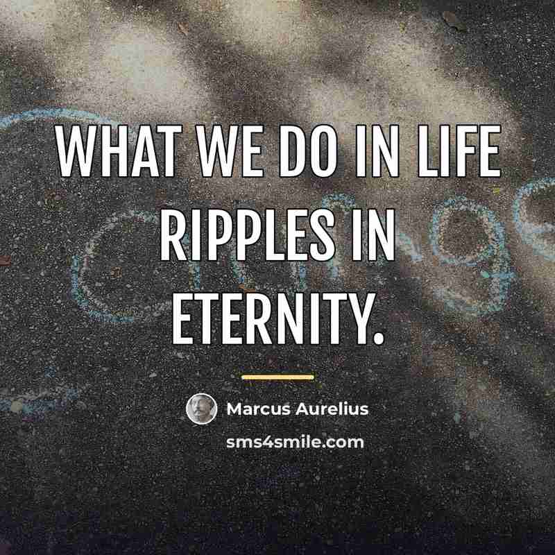 “What we do in life ripples in eternity.…” quote by Marcus Aurelius