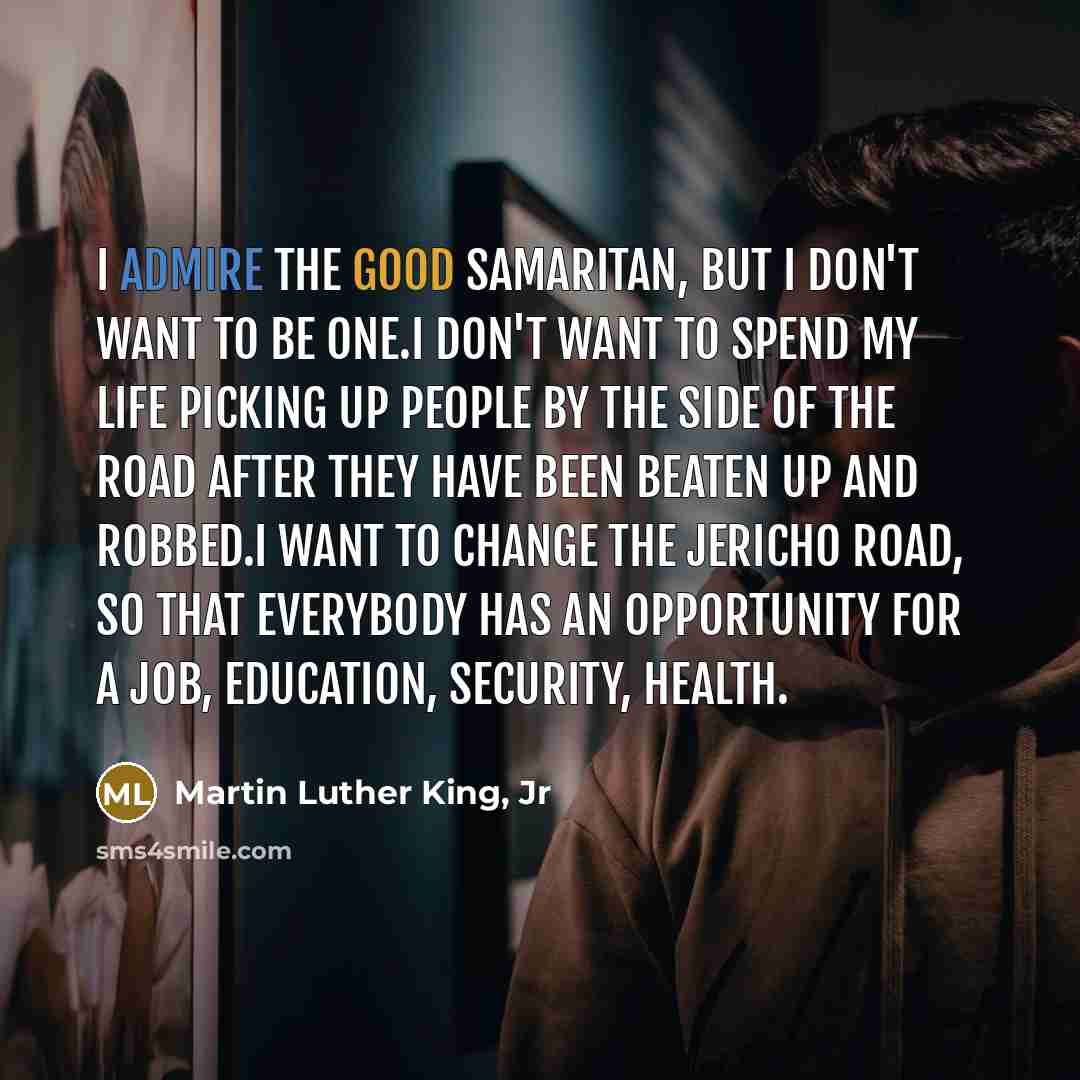 “I admire the good samaritan, but I don't want to…” quote by Martin Luther King, Jr