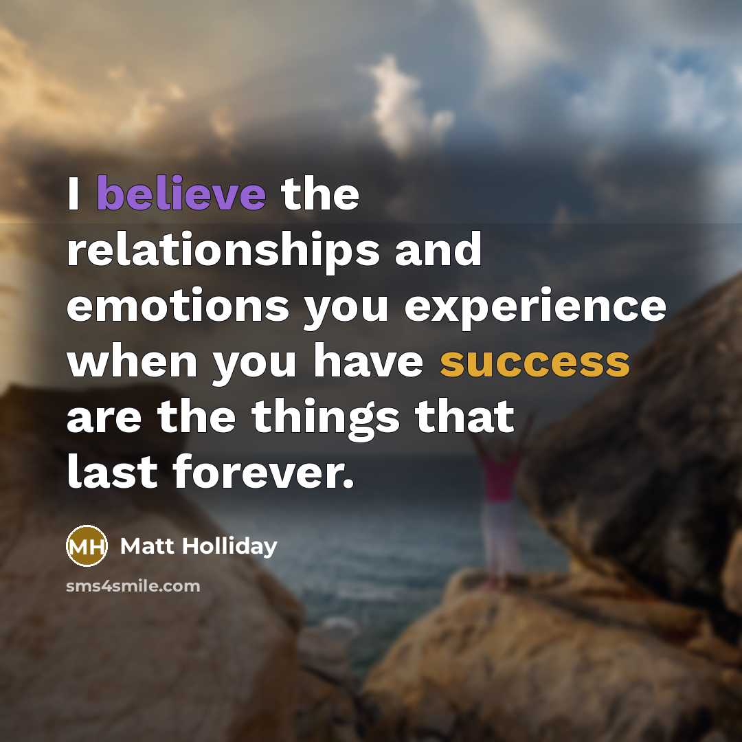 “I believe the relationships and emotions you experience when you…” quote by Matt Holliday