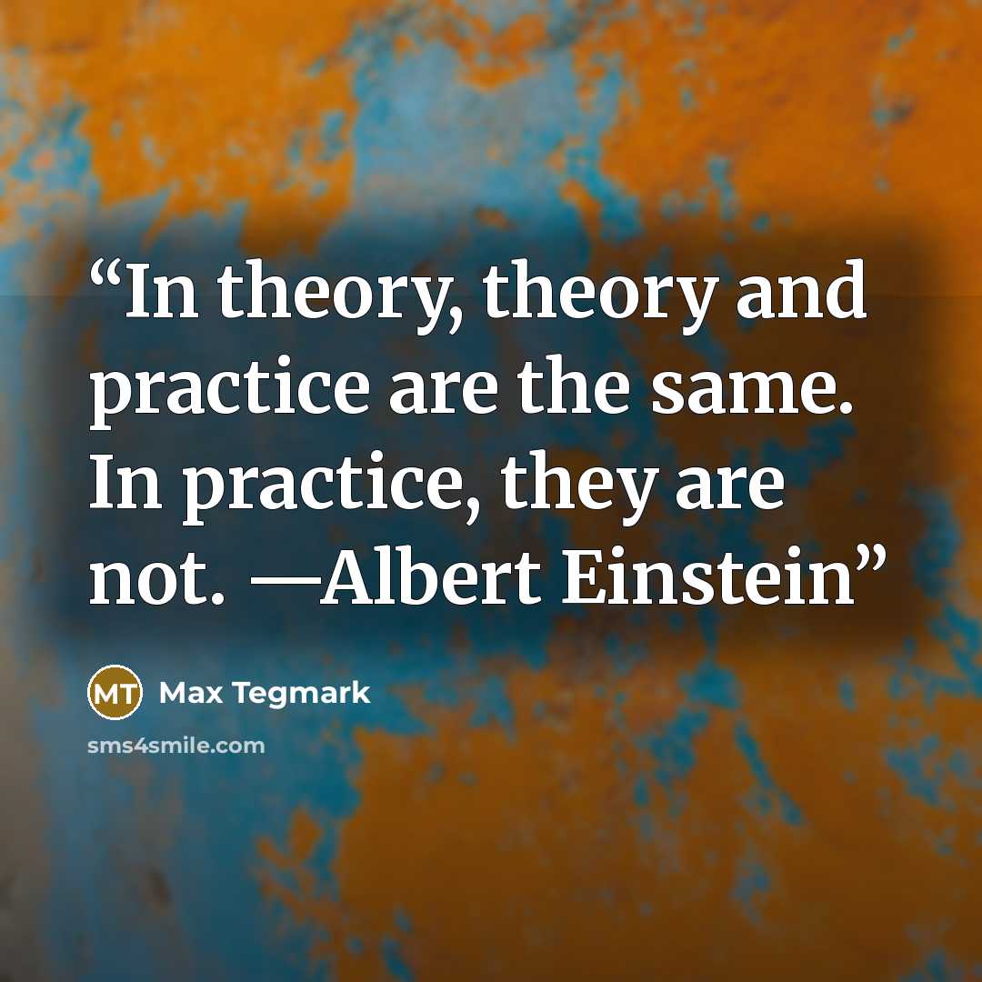 “In theory, theory and practice are the same. In practice, they are not. —Albert Einstein” quote by Max Tegmark