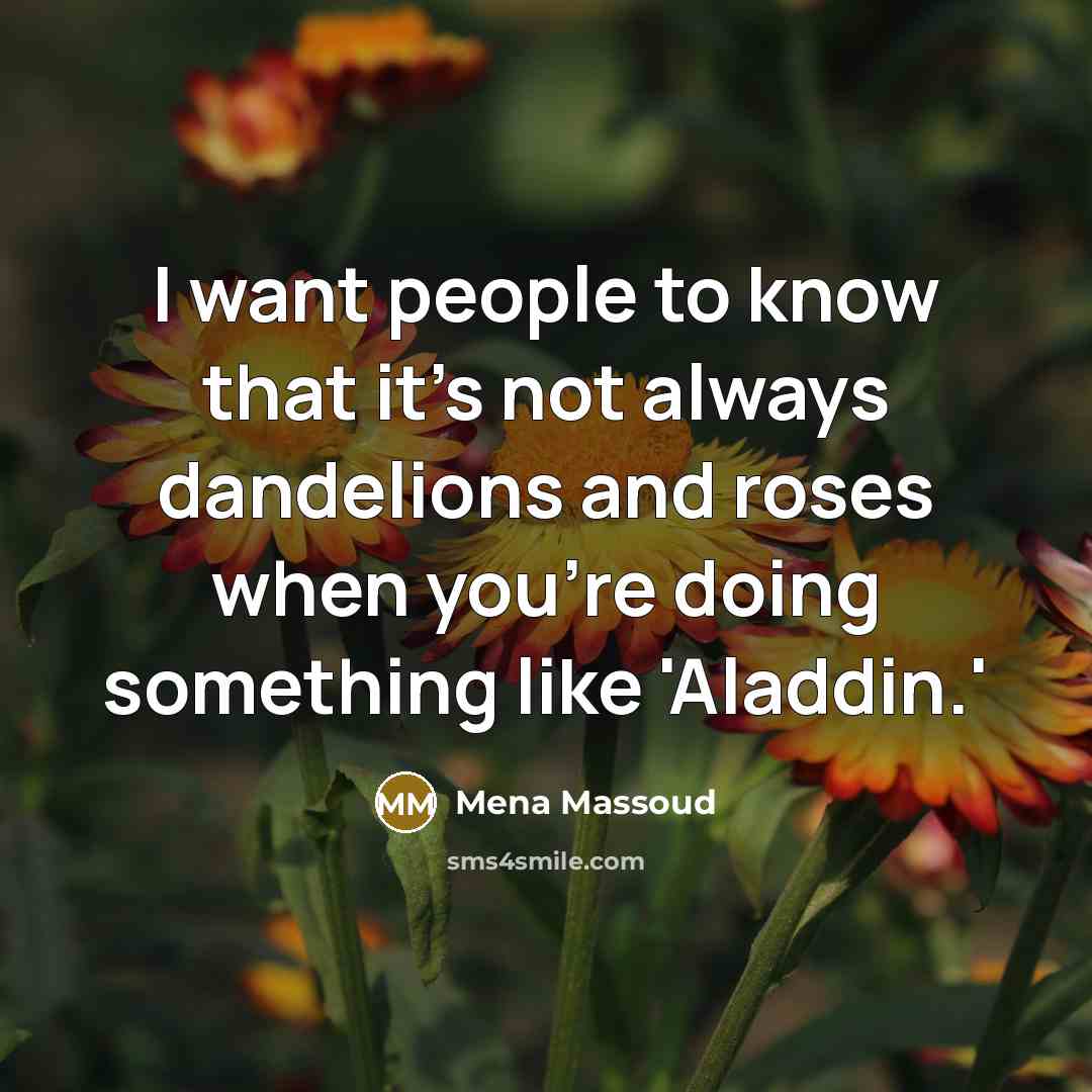“I want people to know that it's not always dandelions and roses when you're doing something like 'Aladdin.'” quote by Mena Massoud
