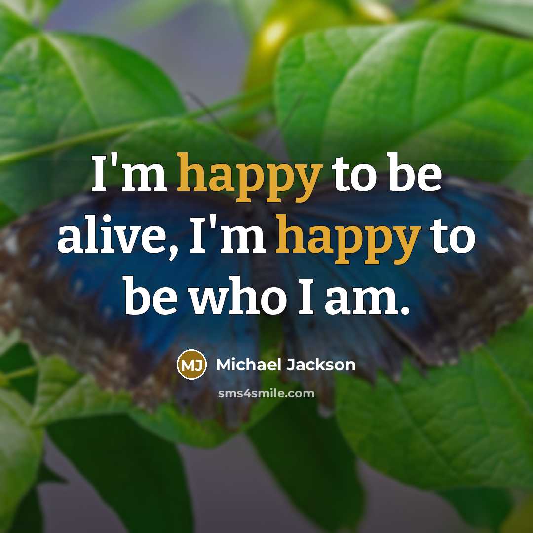 “I'm happy to be alive, I'm happy to be who…” quote by Michael Jackson