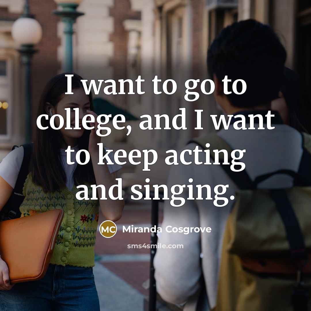 “I want to go to college, and I want to…” quote by Miranda Cosgrove