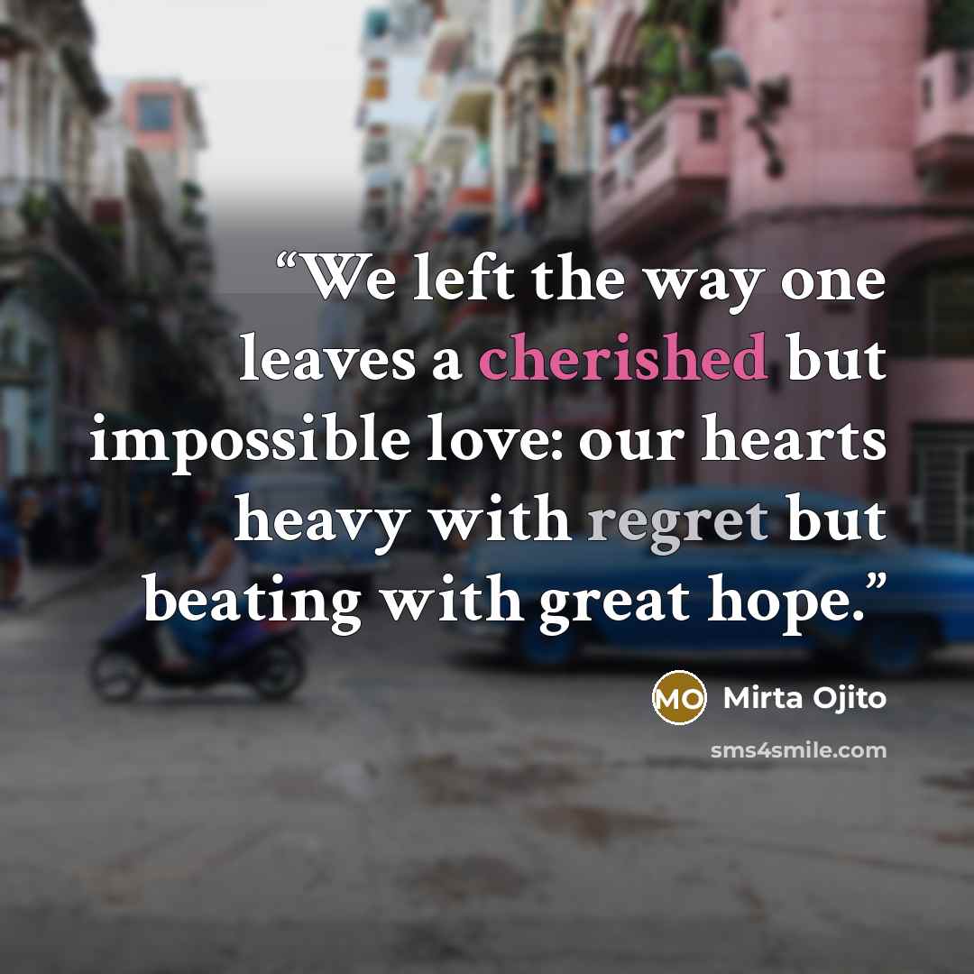 “We left the way one leaves a cherished but impossible love: our hearts heavy with regret but beating with great hope.” quote by Mirta Ojito