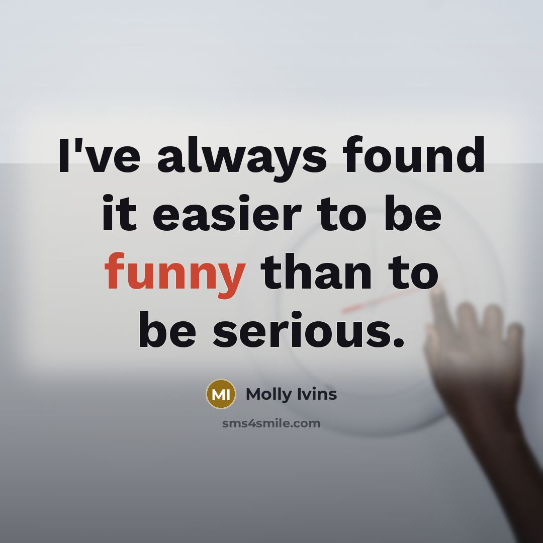 “I've always found it easier to be funny than to…” quote by Molly Ivins