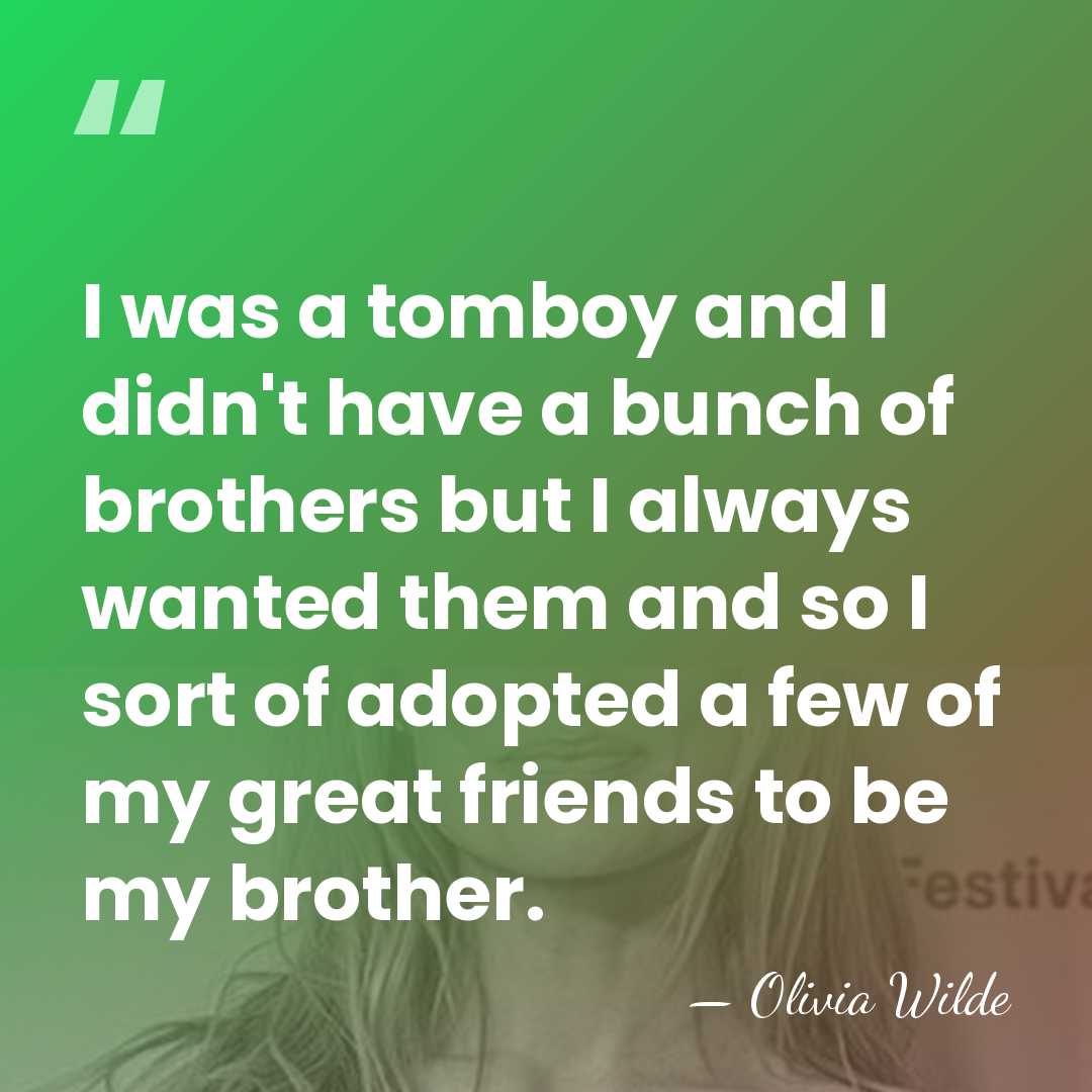 I was a tomboy and I didn't have a bunch of brothers&hellip; - Olivia Wilde