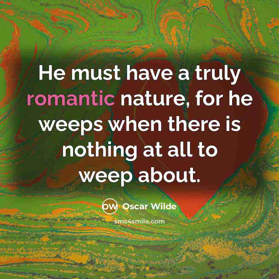 “He must have a truly romantic nature, for he weeps…” quote by Oscar Wilde