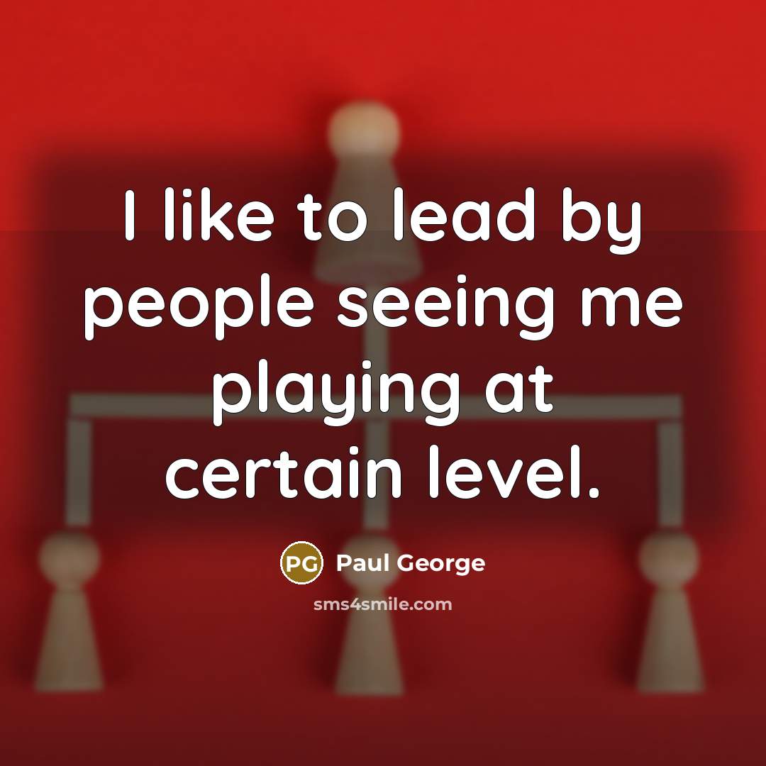 “I like to lead by people seeing me playing at certain level.” quote by Paul George