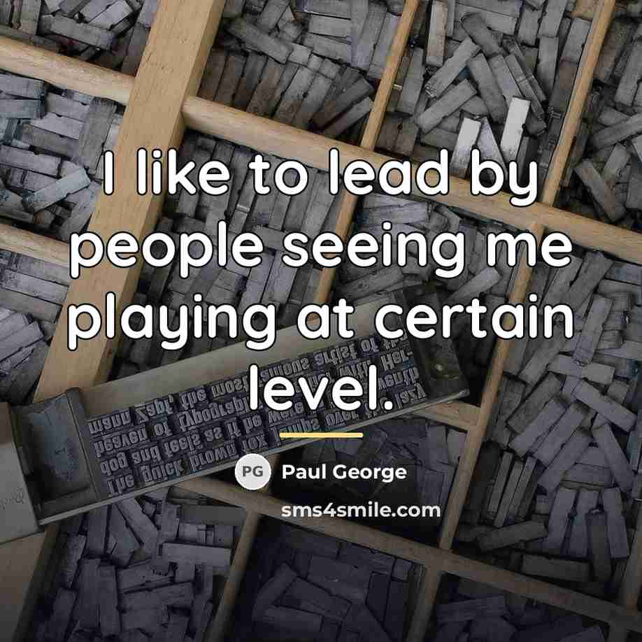 “I like to lead by people seeing me playing at…” quote by Paul George