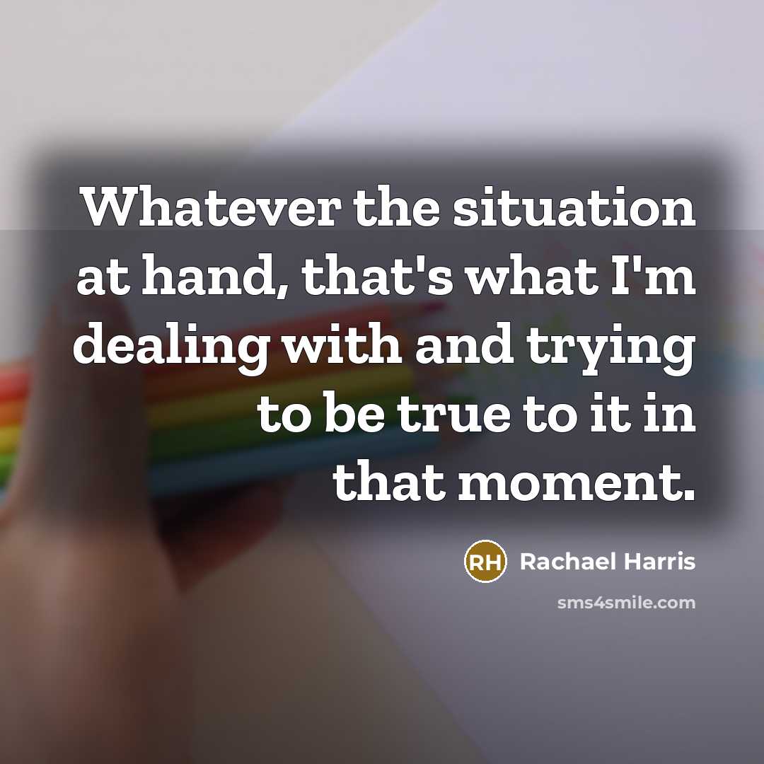 “Whatever the situation at hand, that's what I'm dealing with…” quote by Rachael Harris