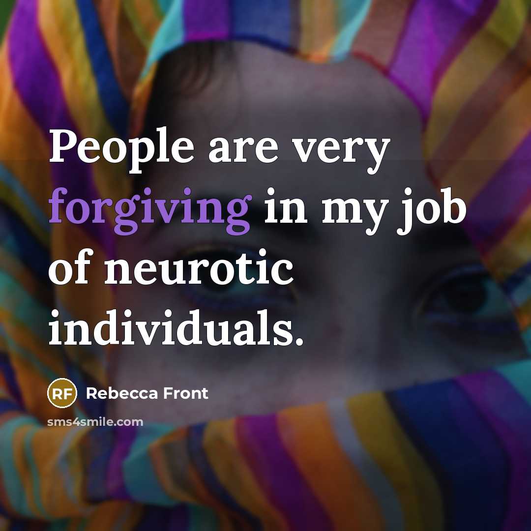 “People are very forgiving in my job of neurotic individuals.…” quote by Rebecca Front