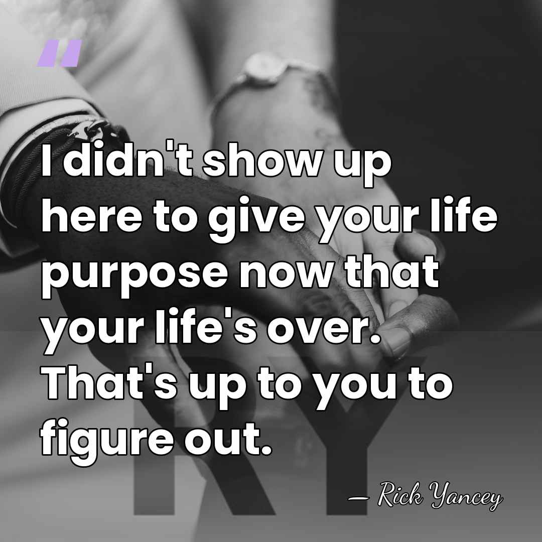 I didn't show up here to give your life purpose now that&hellip; - Rick Yancey