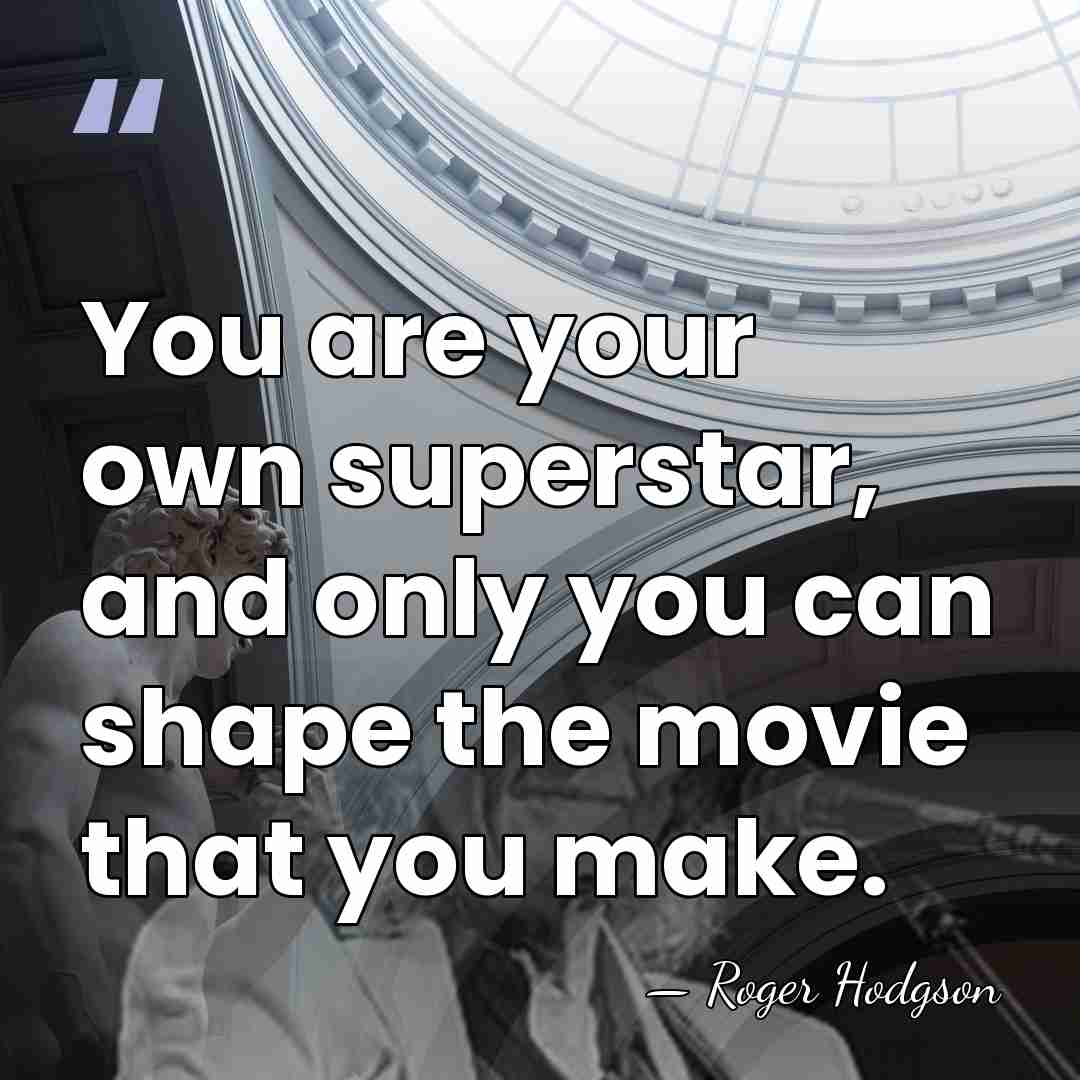You are your own superstar, and only you can shape the movie&hellip; - Roger Hodgson