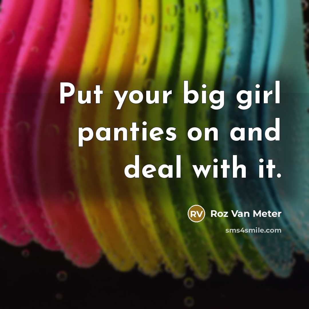 “Put your big girl panties on and deal with it.” quote by Roz Van Meter