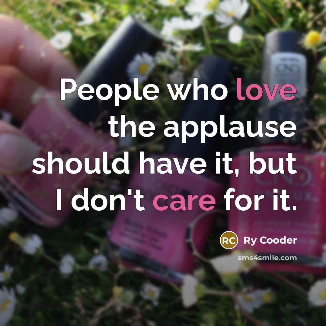 “People who love the applause should have it, but I don't care for it.” quote by Ry Cooder
