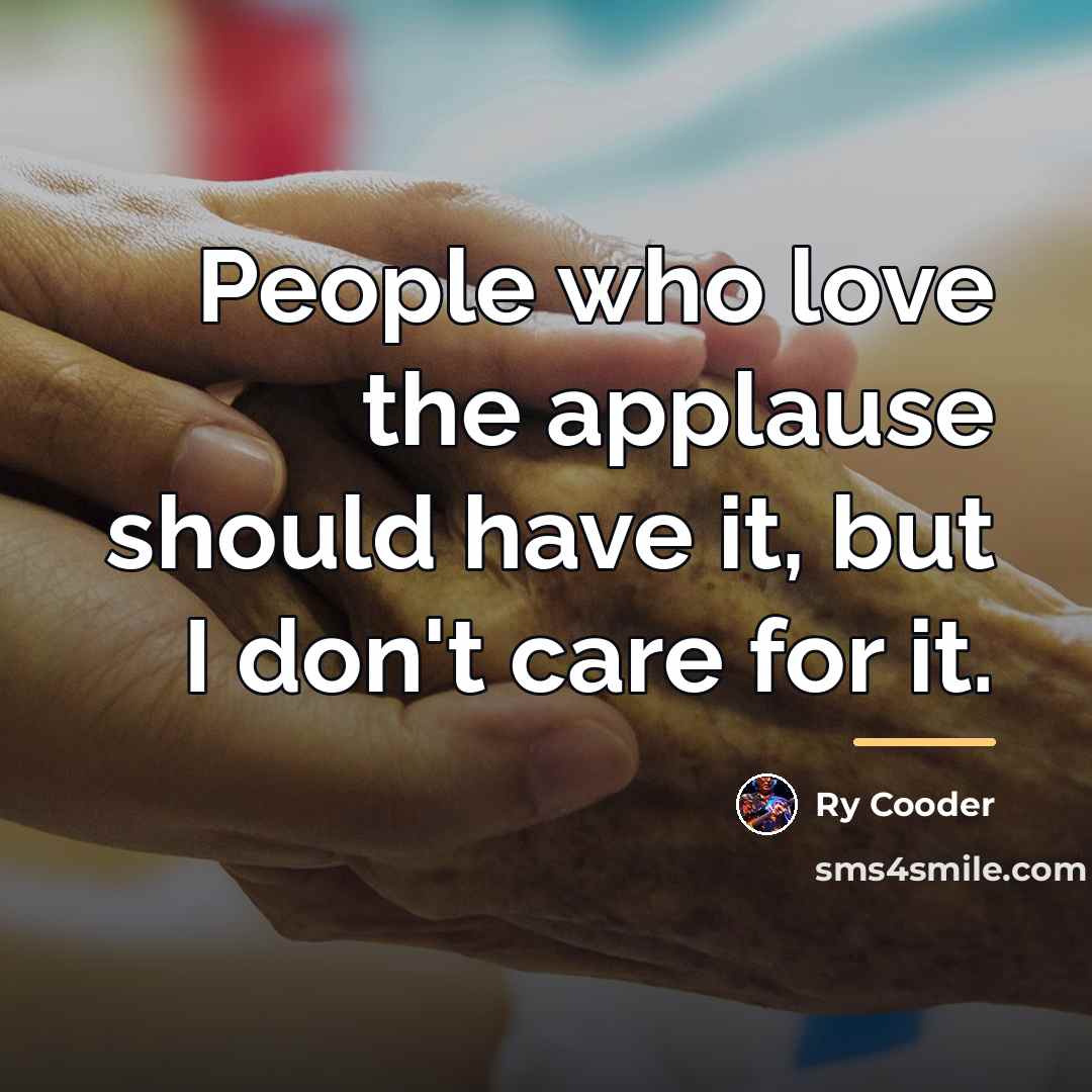 “People who love the applause should have it, but I…” quote by Ry Cooder