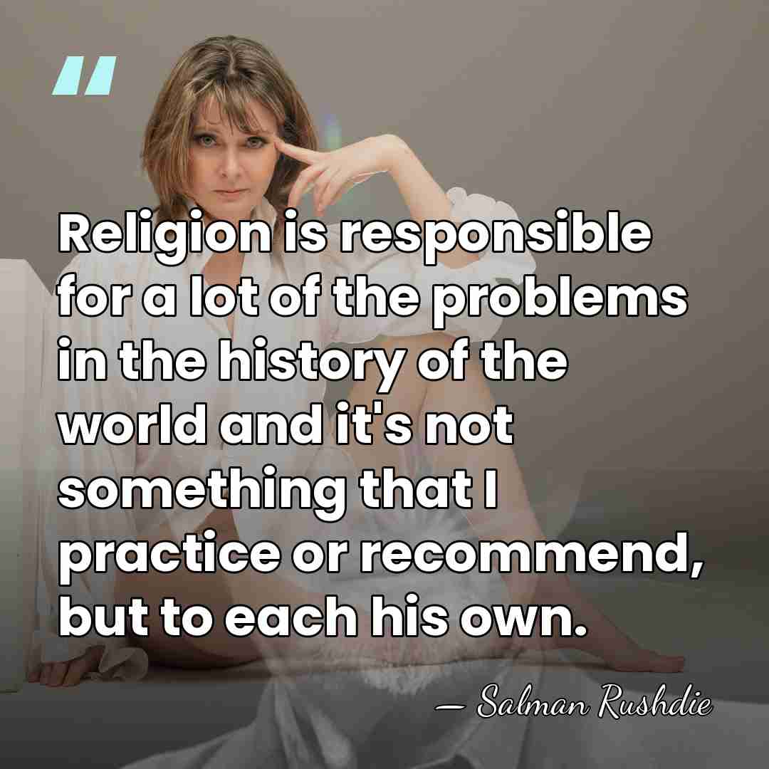 Religion is responsible for a lot of the problems in the history&hellip; - Salman Rushdie