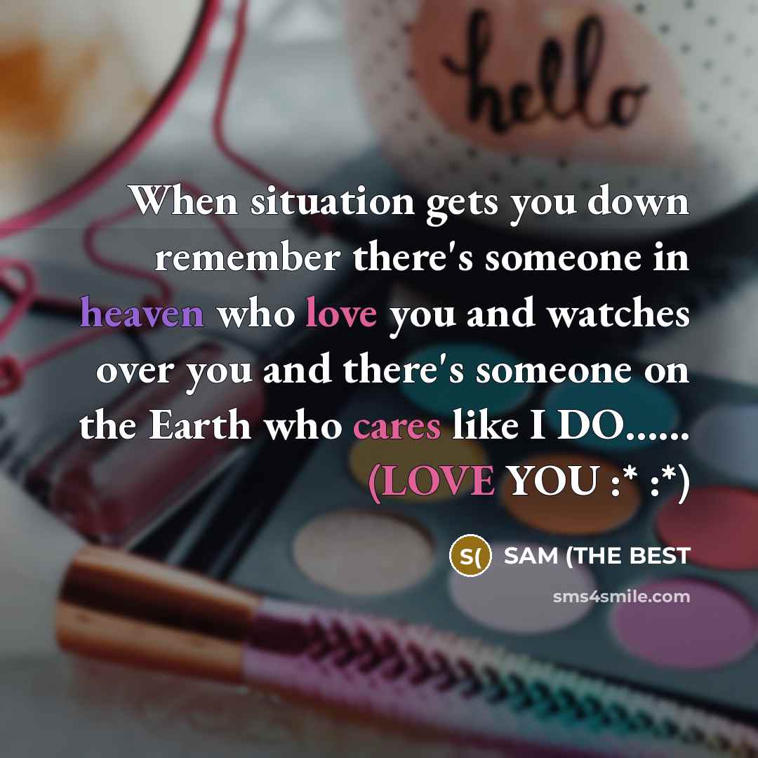 “When situation gets you down remember there's someone in heaven who love you and watches over you and there's someone on the Earth who cares like I DO…... (LOVE YOU :* :*)” quote by SAM (THE BEST