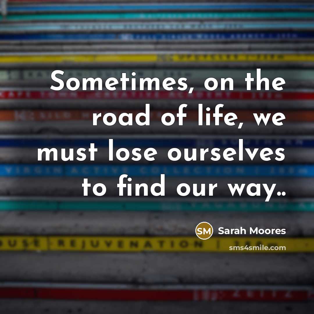 “Sometimes, on the road of life, we must lose ourselves…” quote by Sarah Moores