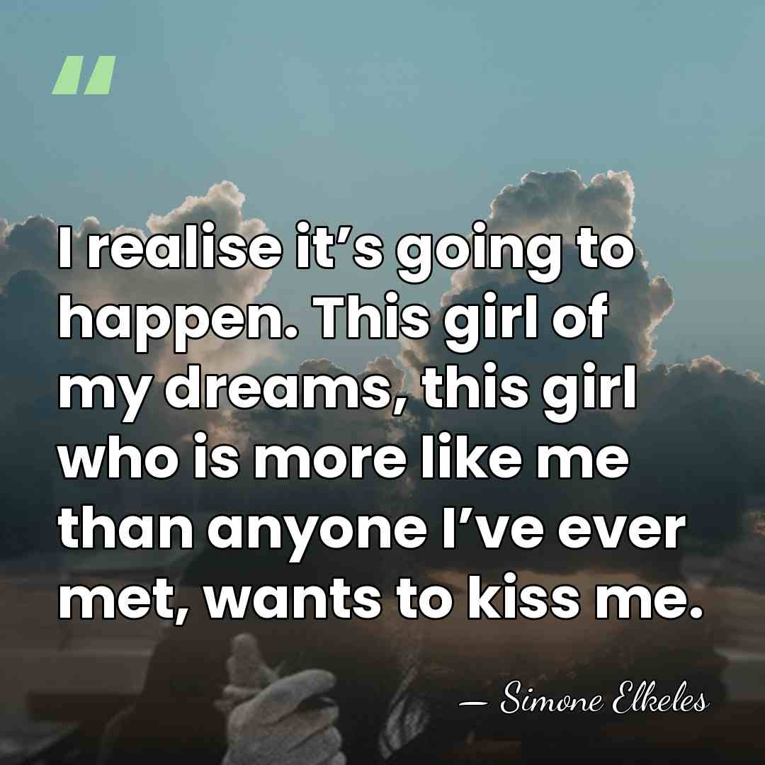 I realise it’s going to happen. This girl of my dreams, this&hellip; - Simone Elkeles