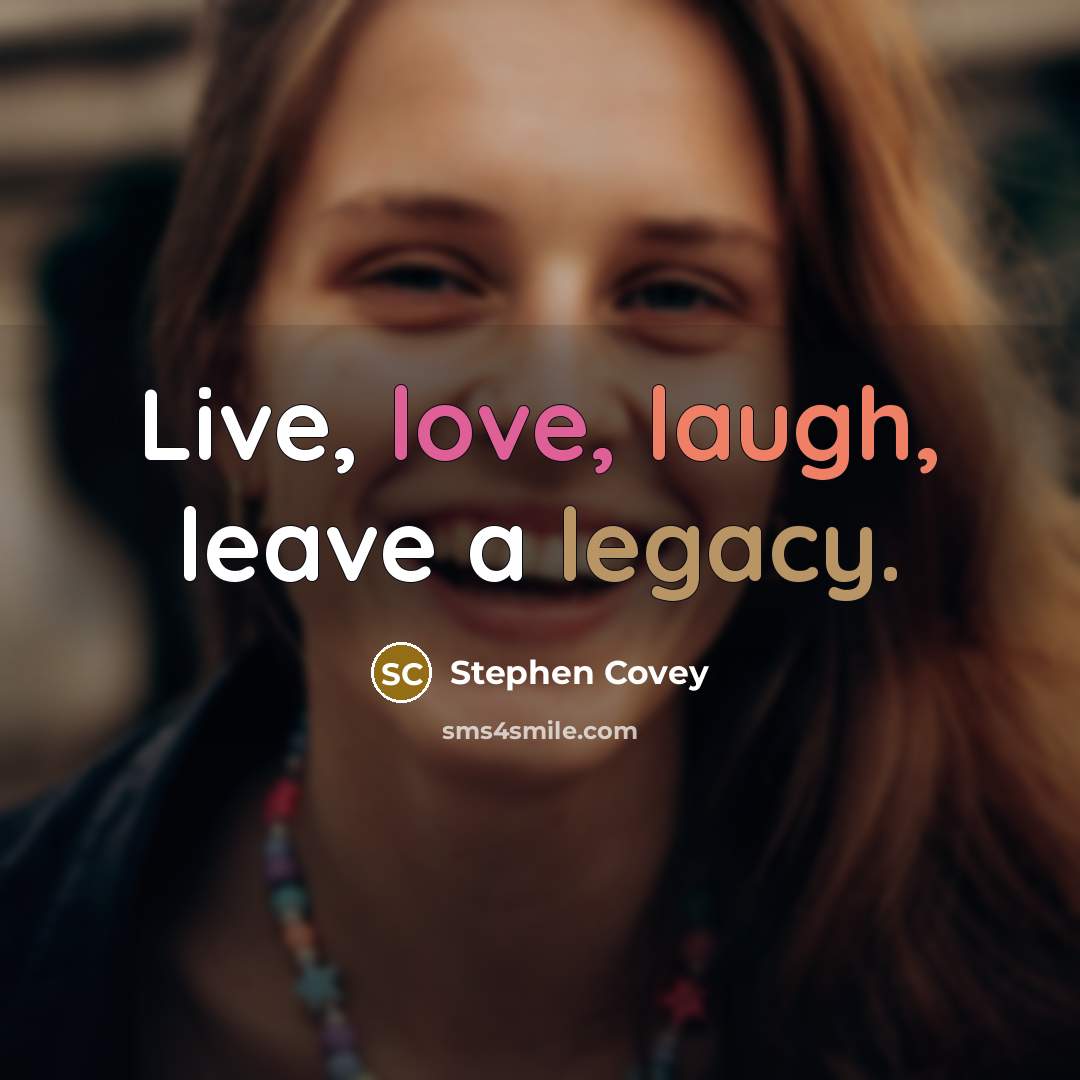“Live, love, laugh, leave a legacy.” quote by Stephen Covey