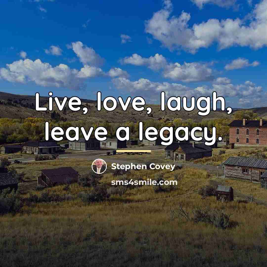 “Live, love, laugh, leave a legacy.…” quote by Stephen Covey
