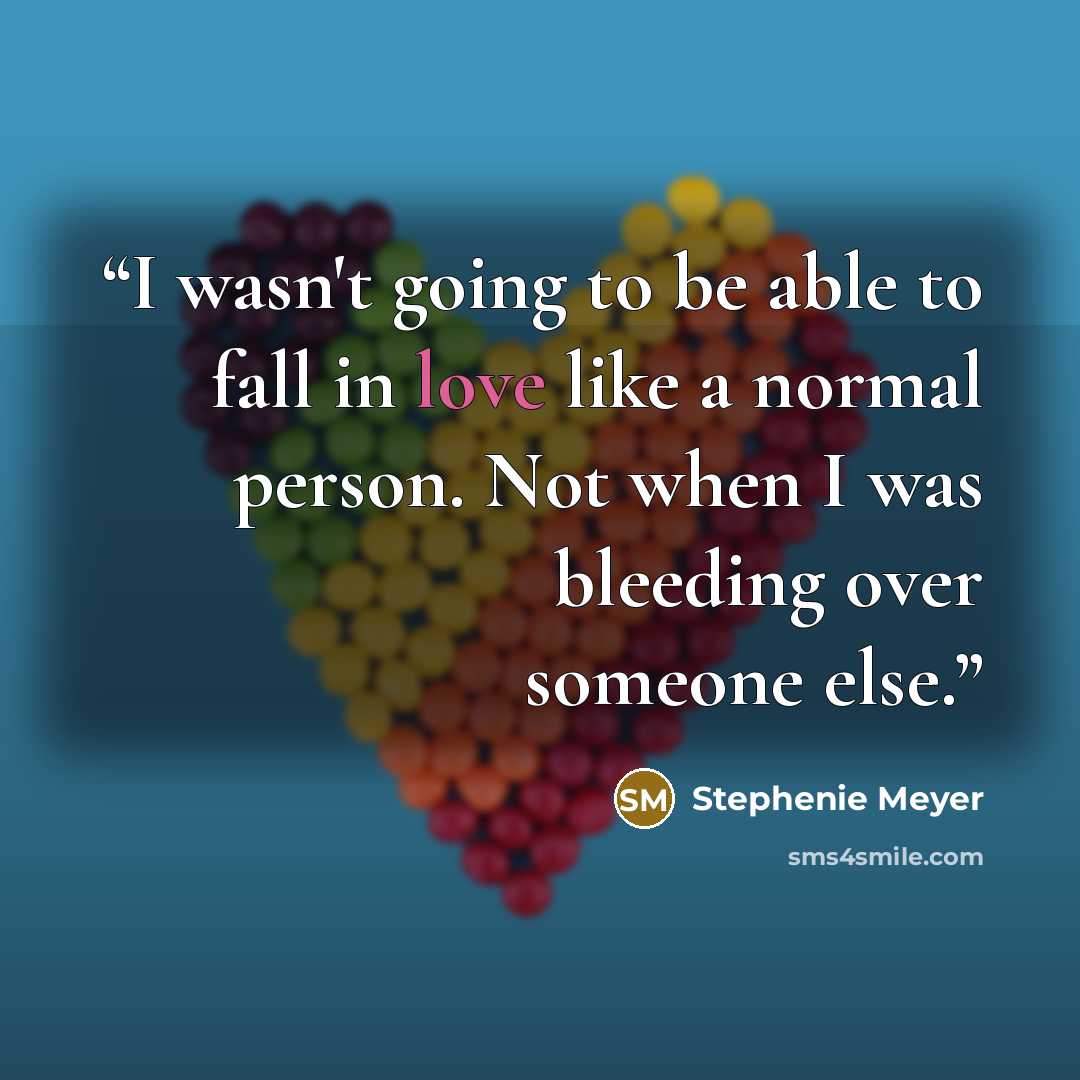 “I wasn't going to be able to fall in love like a normal person. Not when I was bleeding over someone else.” quote by Stephenie Meyer