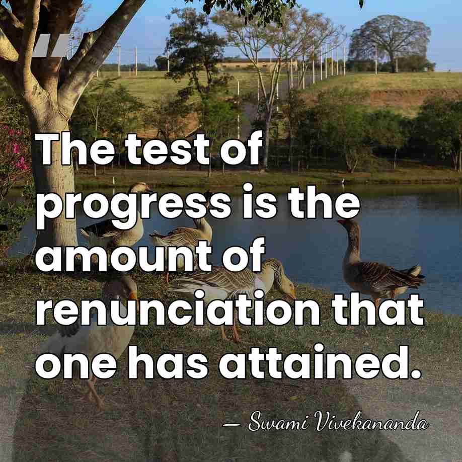 The test of progress is the amount of renunciation that one has&hellip; - Swami Vivekananda